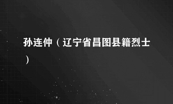 孙连仲（辽宁省昌图县籍烈士）