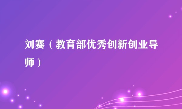 刘赛（教育部优秀创新创业导师）