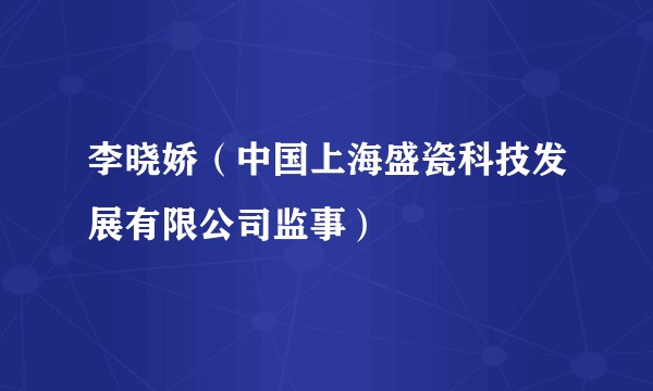 李晓娇（中国上海盛瓷科技发展有限公司监事）