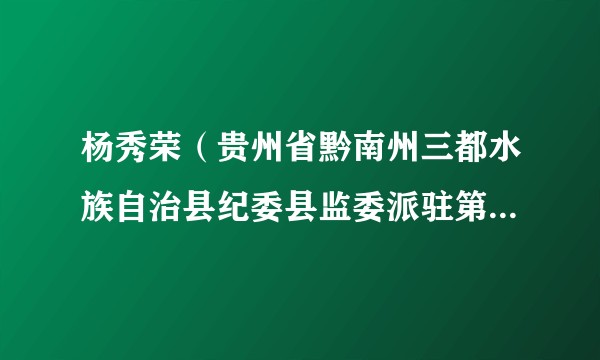 杨秀荣（贵州省黔南州三都水族自治县纪委县监委派驻第五纪检监察组组长）