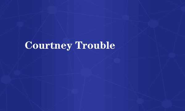 Courtney Trouble