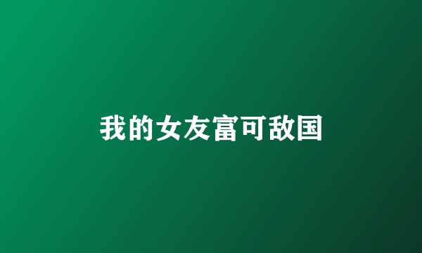 我的女友富可敌国
