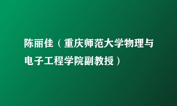 陈丽佳（重庆师范大学物理与电子工程学院副教授）