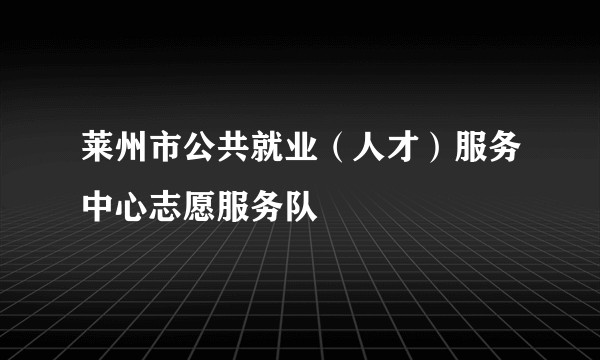 莱州市公共就业(人才)服务中心志愿服务队