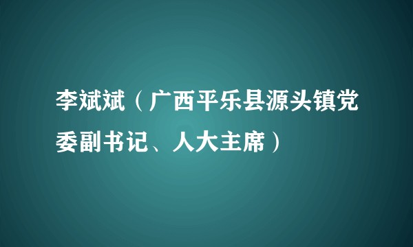 李斌斌（广西平乐县源头镇党委副书记、人大主席）