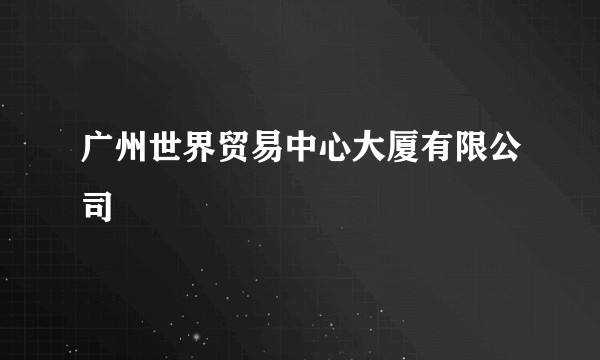 广州世界贸易中心大厦有限公司