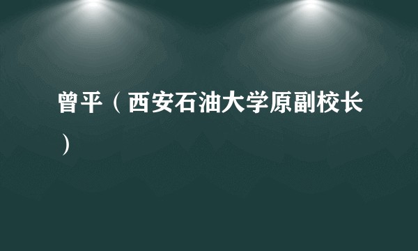 曾平（西安石油大学原副校长）