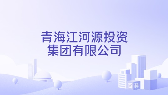 青海江河源投资集团有限公司
