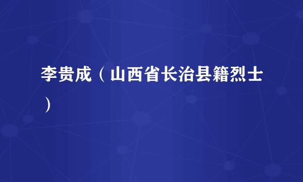 李贵成（山西省长治县籍烈士）