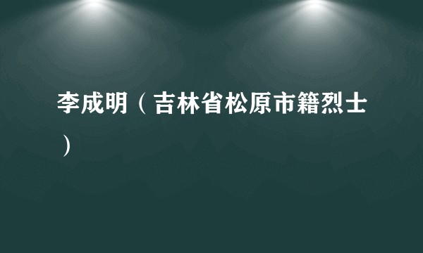 李成明（吉林省松原市籍烈士）