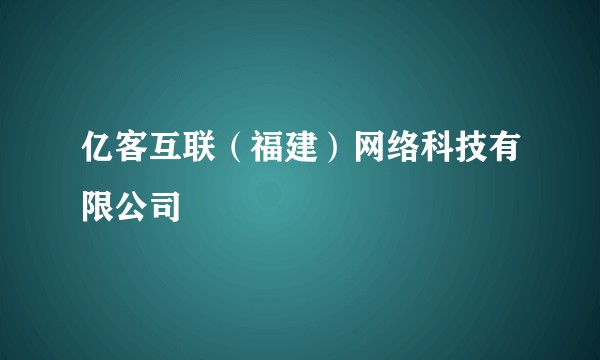 亿客互联（福建）网络科技有限公司
