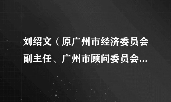 刘绍文（原广州市经济委员会副主任、广州市顾问委员会委员离休干部）