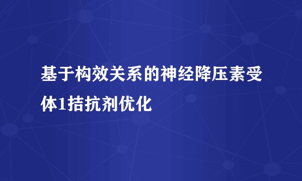 基于构效关系的神经降压素受体1拮抗剂优化