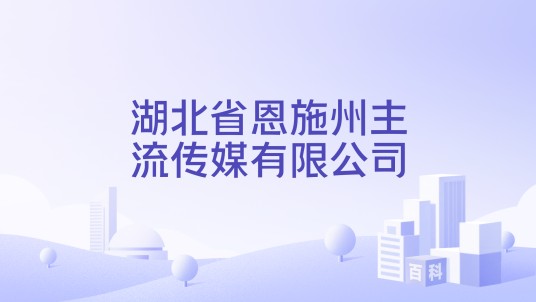 湖北省恩施州主流传媒有限公司