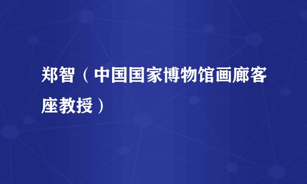 郑智（中国国家博物馆画廊客座教授）