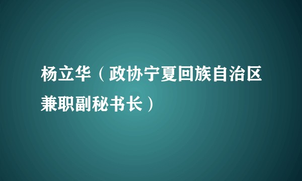 杨立华（政协宁夏回族自治区兼职副秘书长）