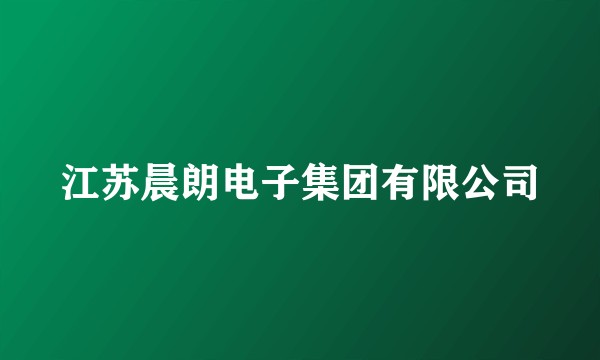 江苏晨朗电子集团有限公司