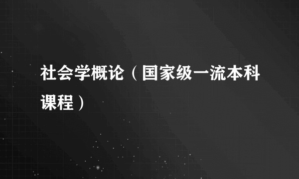 社会学概论（国家级一流本科课程）