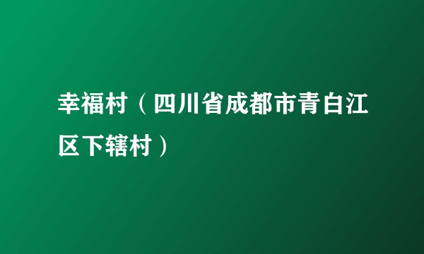幸福村（四川省成都市青白江区下辖村）