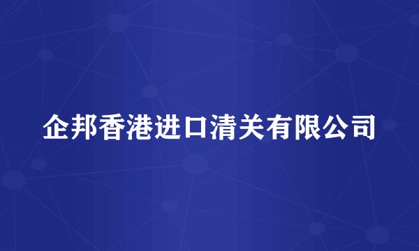 企邦香港进口清关有限公司