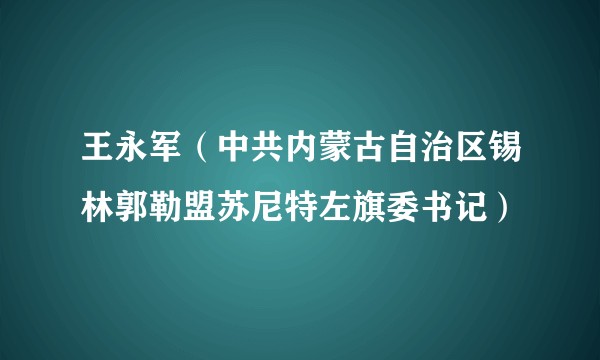 王永军（中共内蒙古自治区锡林郭勒盟苏尼特左旗委书记）