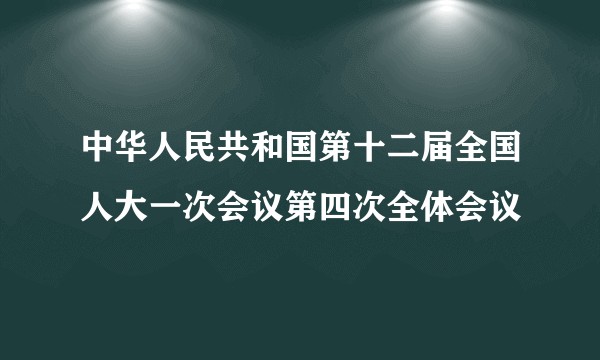 中华人民共和国第十二届全国人大一次会议第四次全体会议