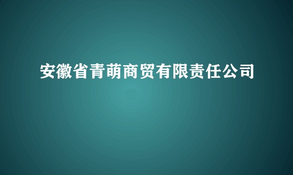 安徽省青萌商贸有限责任公司