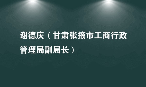 谢德庆(甘肃张掖市工商行政管理局副局长)