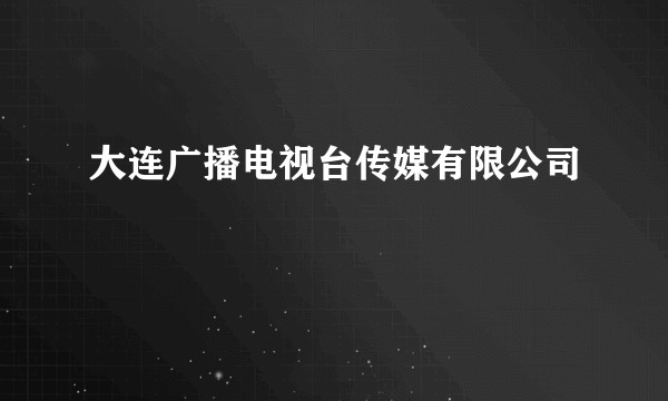 大连广播电视台传媒有限公司