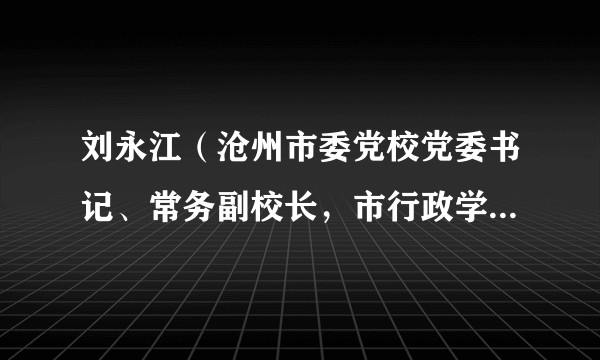 刘永江（沧州市委党校党委书记、常务副校长，市行政学院常务副院长、市社会主义学院常务副院长）
