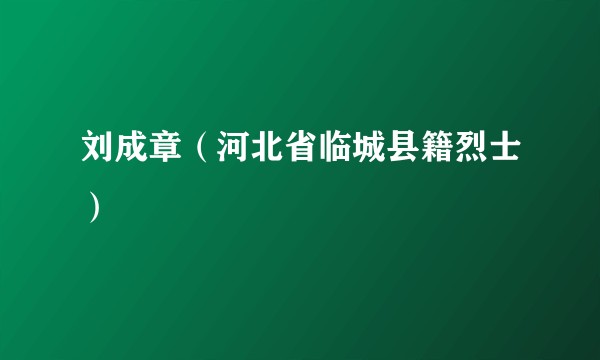 刘成章（河北省临城县籍烈士）