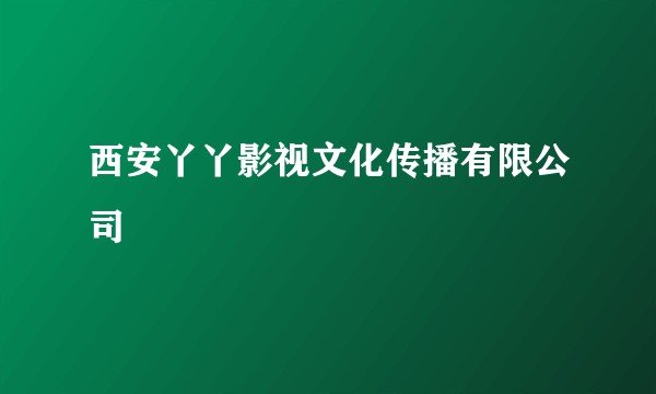 西安丫丫影视文化传播有限公司