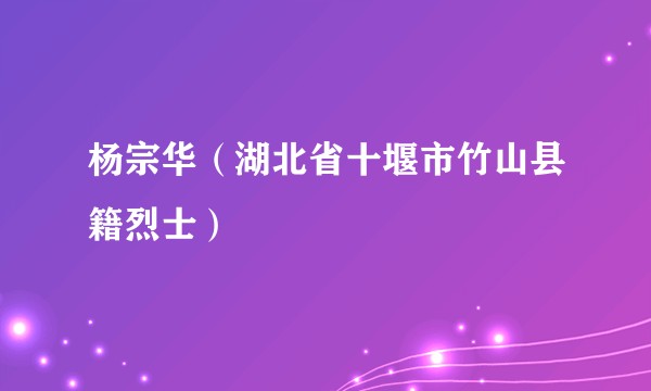 杨宗华（湖北省十堰市竹山县籍烈士）