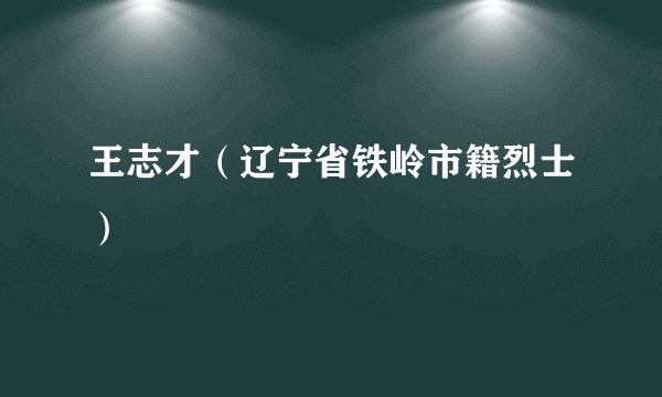 王志才（辽宁省铁岭市籍烈士）