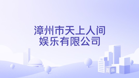 漳州市天上人间娱乐有限公司