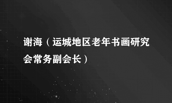 谢海（运城地区老年书画研究会常务副会长）