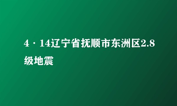 4·14辽宁省抚顺市东洲区2.8级地震