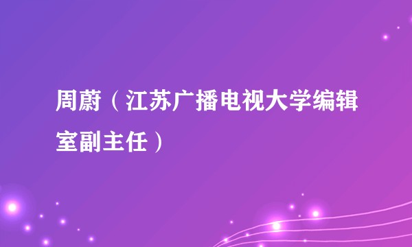 周蔚（江苏广播电视大学编辑室副主任）