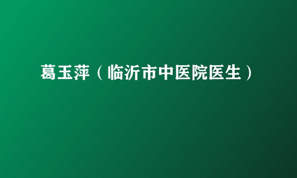 葛玉萍（临沂市中医院医生）