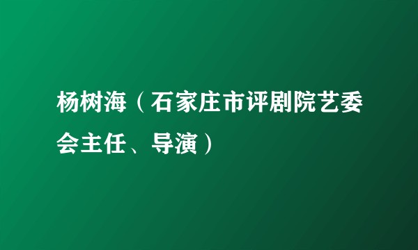 杨树海（石家庄市评剧院艺委会主任、导演）