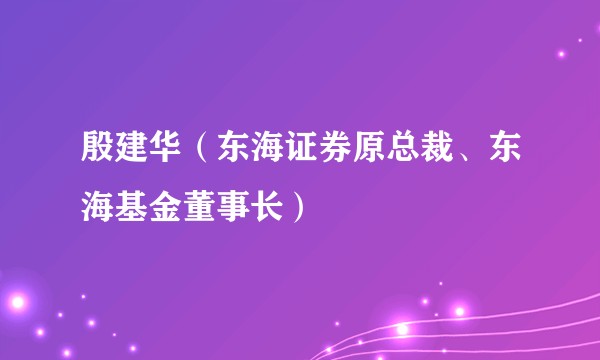 殷建华（东海证券原总裁、东海基金董事长）