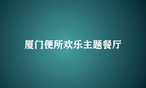 厦门便所欢乐主题餐厅