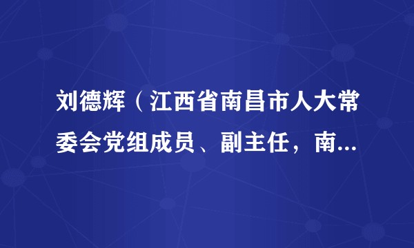 刘德辉（江西省南昌市人大常委会党组成员、副主任，南昌市总工会党组书记、主席）