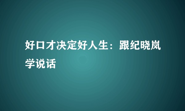 好口才决定好人生：跟纪晓岚学说话