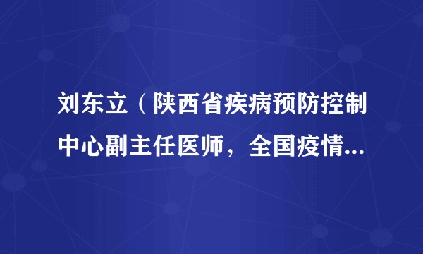 刘东立（陕西省疾病预防控制中心副主任医师，全国疫情防控先进个人。）
