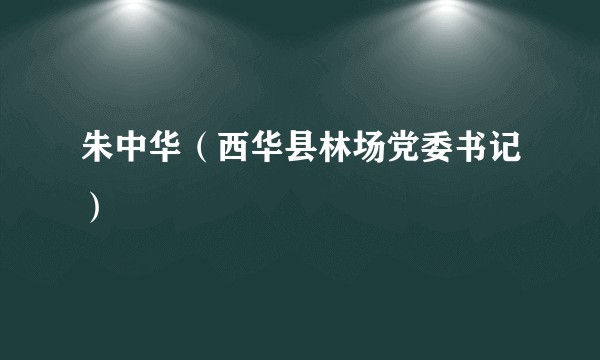 朱中华（西华县林场党委书记）