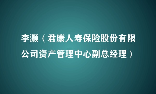 李灏（君康人寿保险股份有限公司资产管理中心副总经理）