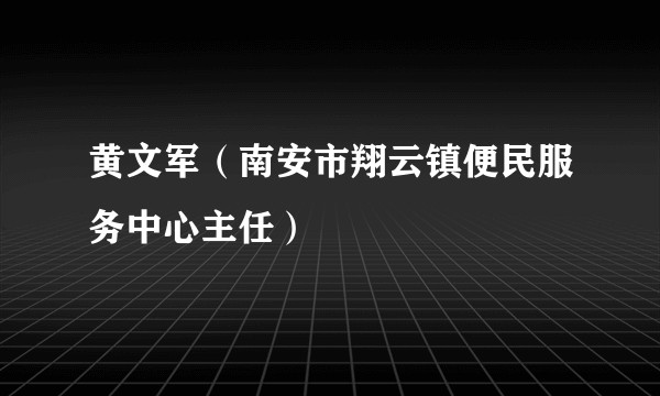 黄文军（南安市翔云镇便民服务中心主任）