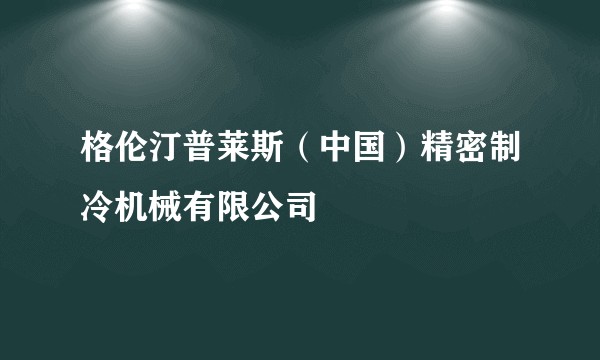 格伦汀普莱斯（中国）精密制冷机械有限公司