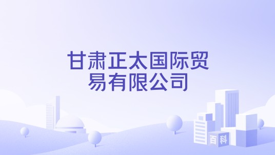 甘肃正太国际贸易有限公司